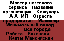 Мастер ногтевого сервиса › Название организации ­ Кожукарь А.А, ИП › Отрасль предприятия ­ Маникюр › Минимальный оклад ­ 15 000 - Все города Работа » Вакансии   . Ханты-Мансийский,Когалым г.